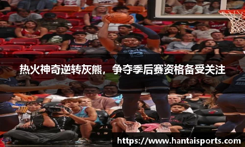 热火神奇逆转灰熊，争夺季后赛资格备受关注