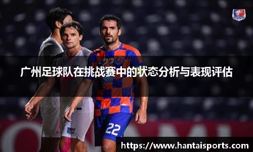 广州足球队在挑战赛中的状态分析与表现评估