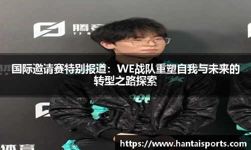 国际邀请赛特别报道：WE战队重塑自我与未来的转型之路探索