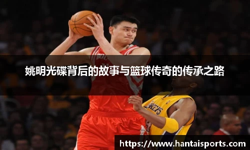 姚明光碟背后的故事与篮球传奇的传承之路
