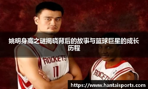 姚明身高之谜揭晓背后的故事与篮球巨星的成长历程