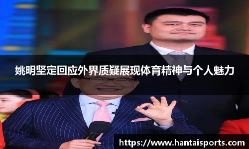 姚明坚定回应外界质疑展现体育精神与个人魅力