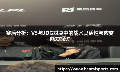 赛后分析：V5与JDG对决中的战术灵活性与应变能力探讨