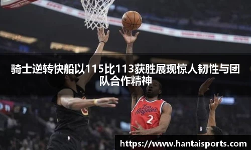 骑士逆转快船以115比113获胜展现惊人韧性与团队合作精神