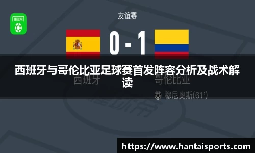 西班牙与哥伦比亚足球赛首发阵容分析及战术解读