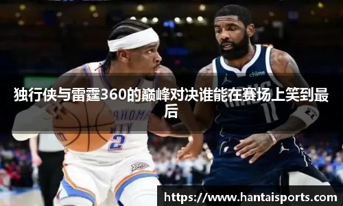 独行侠与雷霆360的巅峰对决谁能在赛场上笑到最后
