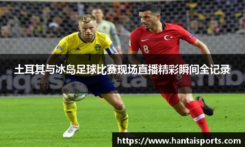土耳其与冰岛足球比赛现场直播精彩瞬间全记录