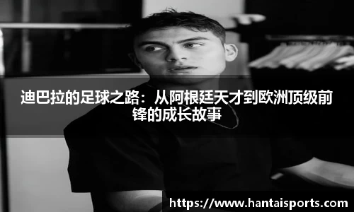 迪巴拉的足球之路：从阿根廷天才到欧洲顶级前锋的成长故事