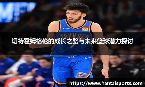 切特霍姆格伦的成长之路与未来篮球潜力探讨