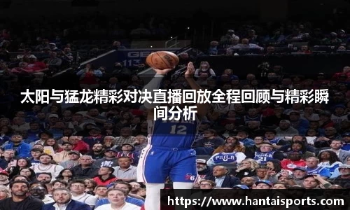 太阳与猛龙精彩对决直播回放全程回顾与精彩瞬间分析