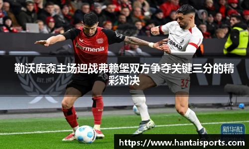 勒沃库森主场迎战弗赖堡双方争夺关键三分的精彩对决