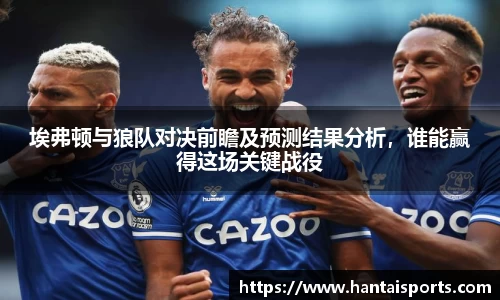 埃弗顿与狼队对决前瞻及预测结果分析，谁能赢得这场关键战役
