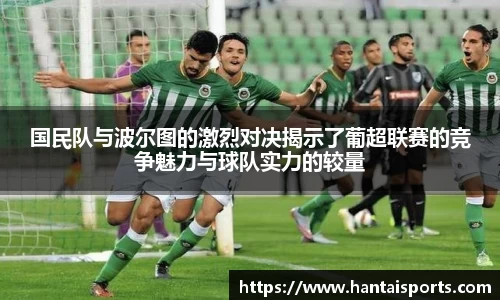国民队与波尔图的激烈对决揭示了葡超联赛的竞争魅力与球队实力的较量