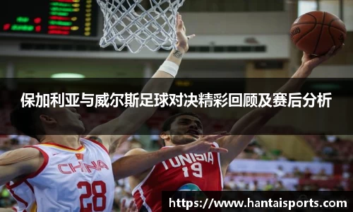 保加利亚与威尔斯足球对决精彩回顾及赛后分析