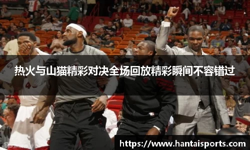 热火与山猫精彩对决全场回放精彩瞬间不容错过