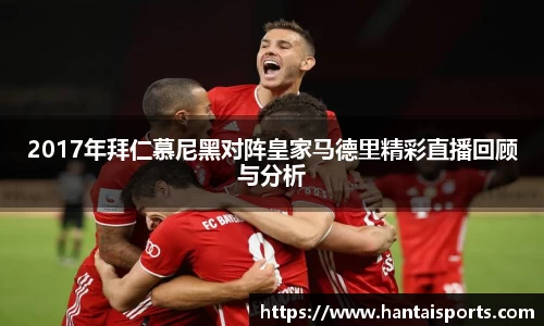 2017年拜仁慕尼黑对阵皇家马德里精彩直播回顾与分析