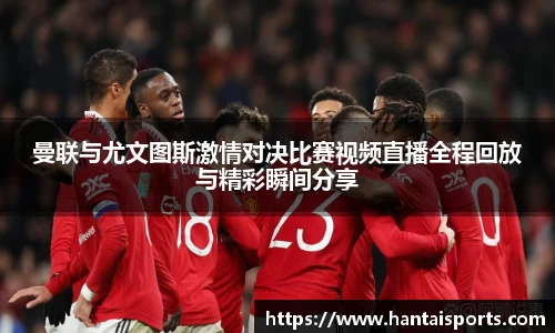 曼联与尤文图斯激情对决比赛视频直播全程回放与精彩瞬间分享
