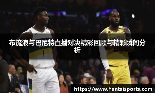 布流浪与巴尼特直播对决精彩回顾与精彩瞬间分析
