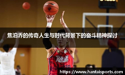 焦泊乔的传奇人生与时代背景下的奋斗精神探讨