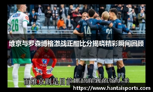 维京与罗森博格激战正酣比分揭晓精彩瞬间回顾