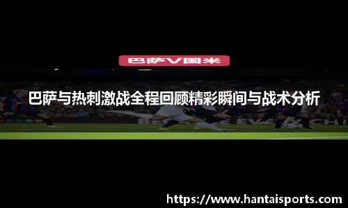 巴萨与热刺激战全程回顾精彩瞬间与战术分析