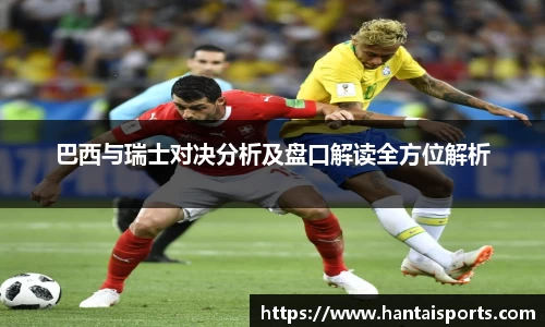 巴西与瑞士对决分析及盘口解读全方位解析