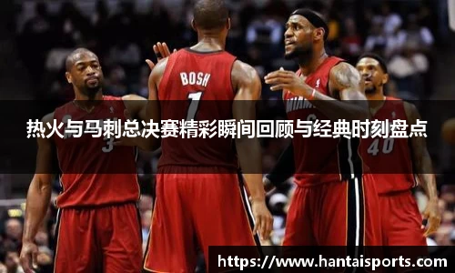 热火与马刺总决赛精彩瞬间回顾与经典时刻盘点