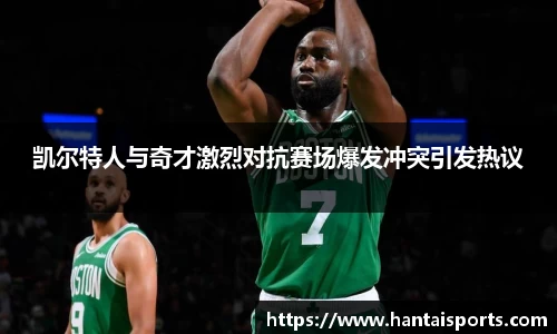 凯尔特人与奇才激烈对抗赛场爆发冲突引发热议