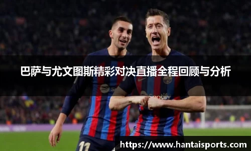 巴萨与尤文图斯精彩对决直播全程回顾与分析
