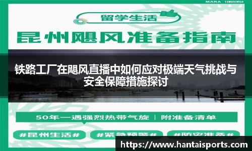 铁路工厂在飓风直播中如何应对极端天气挑战与安全保障措施探讨