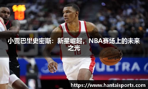 小贾巴里史密斯：新星崛起，NBA赛场上的未来之光