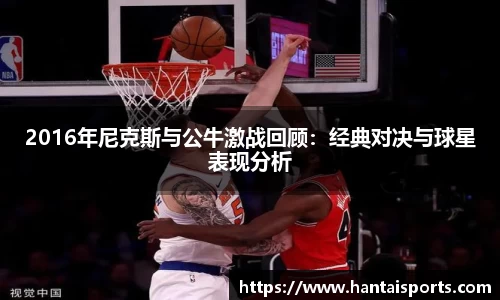2016年尼克斯与公牛激战回顾：经典对决与球星表现分析
