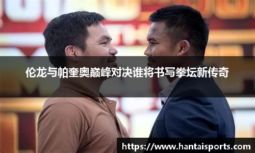 伦龙与帕奎奥巅峰对决谁将书写拳坛新传奇