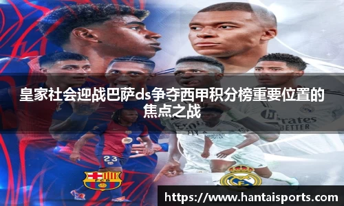 皇家社会迎战巴萨ds争夺西甲积分榜重要位置的焦点之战