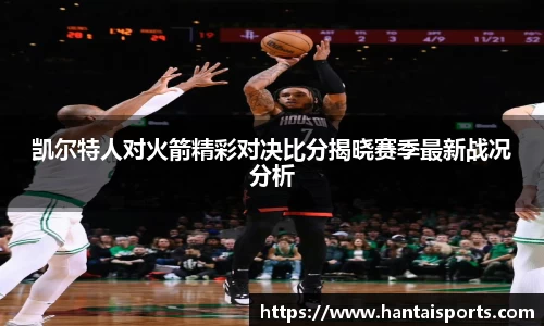 凯尔特人对火箭精彩对决比分揭晓赛季最新战况分析