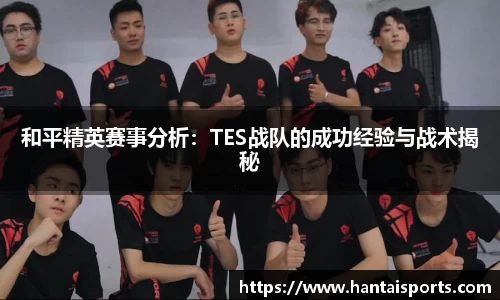 和平精英赛事分析：TES战队的成功经验与战术揭秘