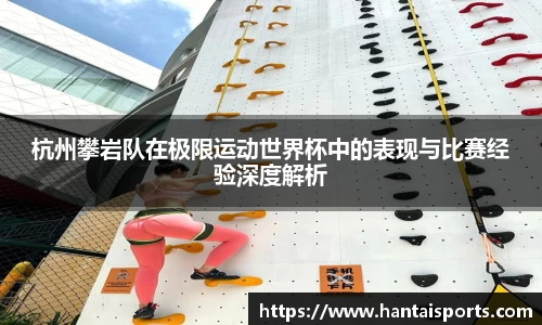 杭州攀岩队在极限运动世界杯中的表现与比赛经验深度解析