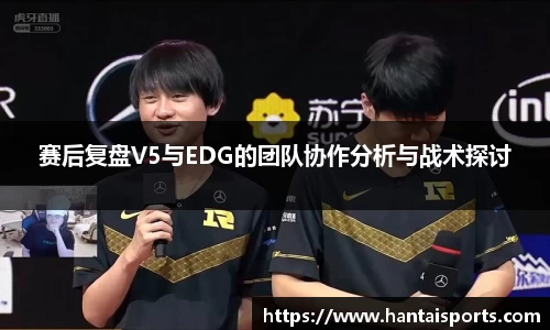 赛后复盘V5与EDG的团队协作分析与战术探讨
