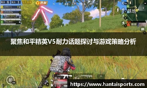 聚焦和平精英V5耐力话题探讨与游戏策略分析
