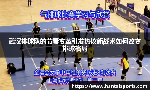 武汉排球队的节奏变革引发热议新战术如何改变排球格局