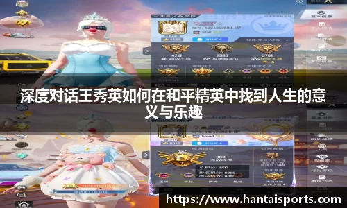 深度对话王秀英如何在和平精英中找到人生的意义与乐趣