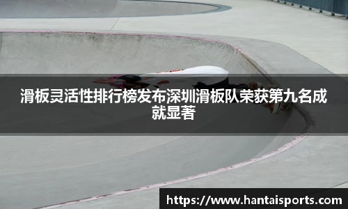 滑板灵活性排行榜发布深圳滑板队荣获第九名成就显著