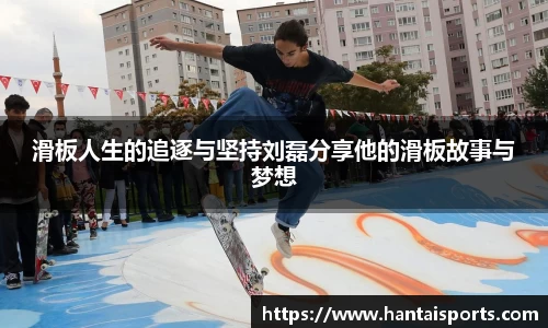 滑板人生的追逐与坚持刘磊分享他的滑板故事与梦想