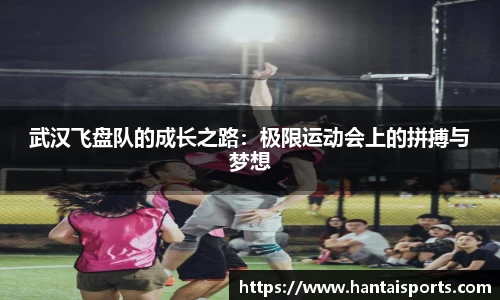 武汉飞盘队的成长之路：极限运动会上的拼搏与梦想