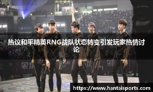 热议和平精英RNG战队状态转变引发玩家热情讨论