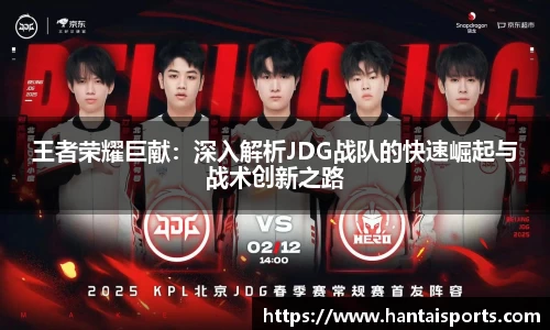 王者荣耀巨献：深入解析JDG战队的快速崛起与战术创新之路